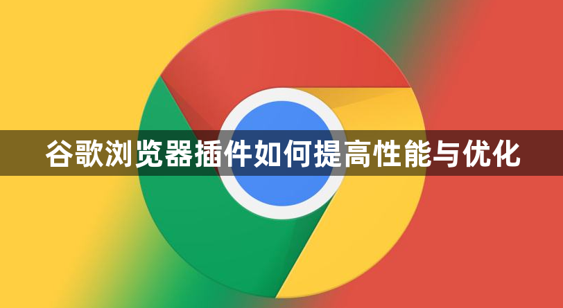 谷歌浏览器插件如何提高性能与优化1