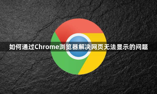 如何通过Chrome浏览器解决网页无法显示的问题1