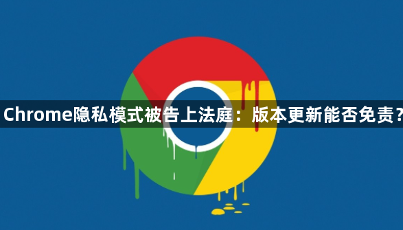 Chrome隐私模式被告上法庭-隐私保护能否免责1