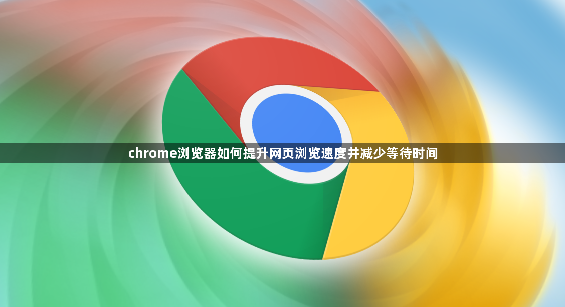 chrome浏览器如何提升网页浏览速度并减少等待时间1