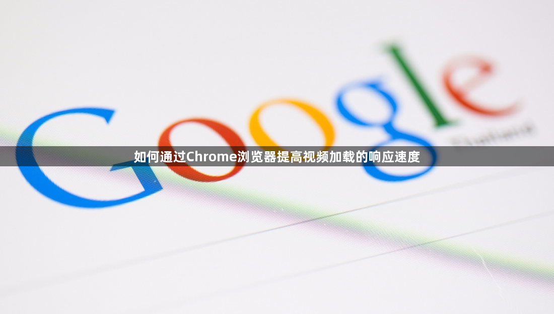 如何通过Chrome浏览器提高视频加载的响应速度1