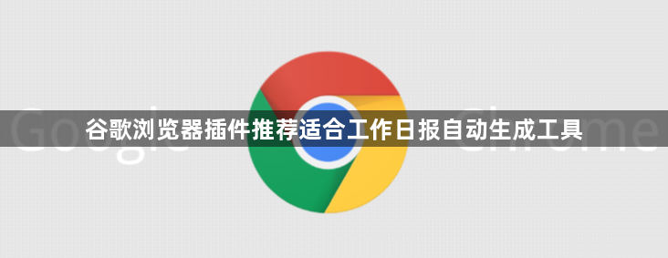 谷歌浏览器插件推荐适合工作日报自动生成工具1