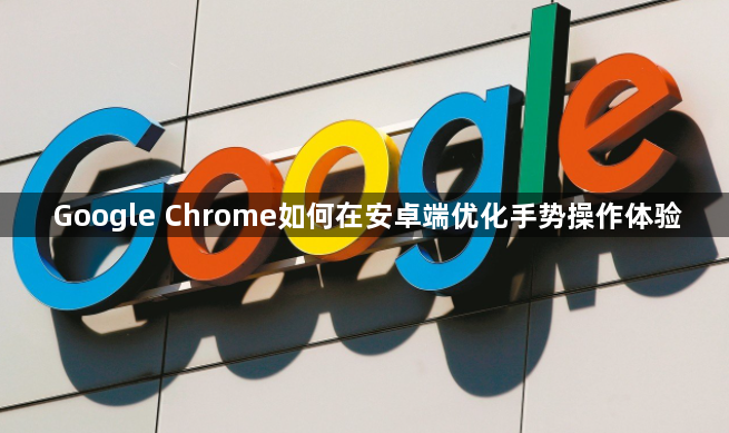 Google Chrome如何在安卓端优化手势操作体验1