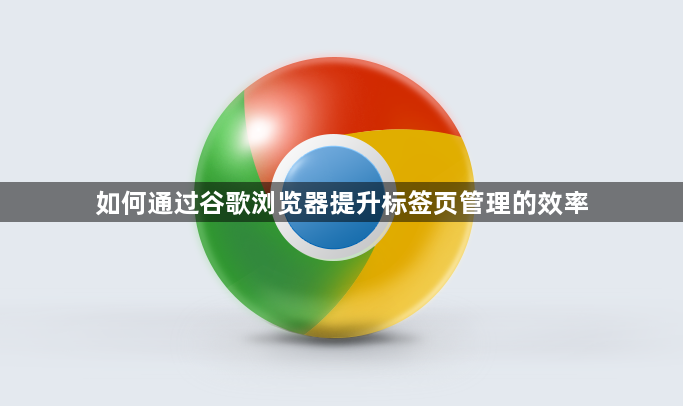 如何通过谷歌浏览器提升标签页管理的效率1