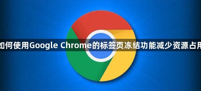 如何使用Google Chrome的标签页冻结功能减少资源占用1