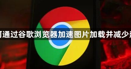 如何通过谷歌浏览器加速图片加载并减少延迟1