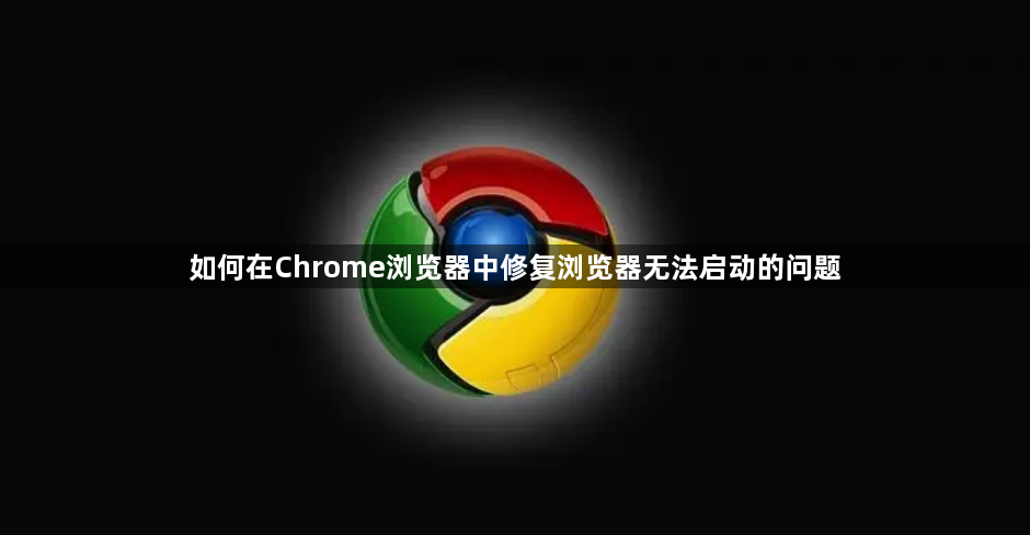 如何在Chrome浏览器中修复浏览器无法启动的问题1