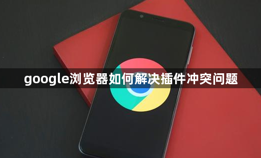 google浏览器如何解决插件冲突问题1
