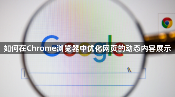 如何在Chrome浏览器中优化网页的动态内容展示1