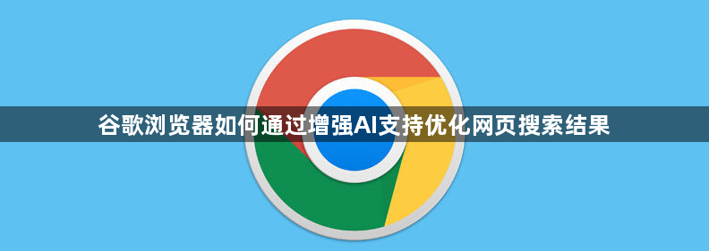 谷歌浏览器AI优化搜索结果-技术解析1