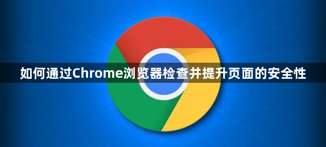 如何通过Chrome浏览器检查并提升页面的安全性1