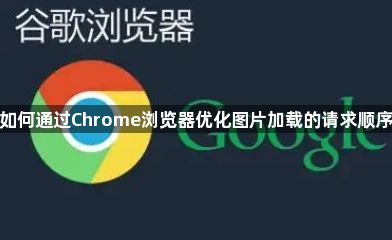如何通过Chrome浏览器优化图片加载的请求顺序1