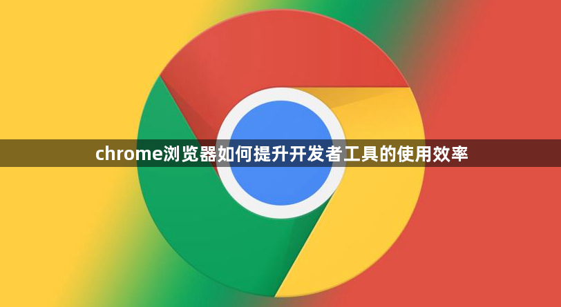 chrome浏览器如何提升开发者工具的使用效率1