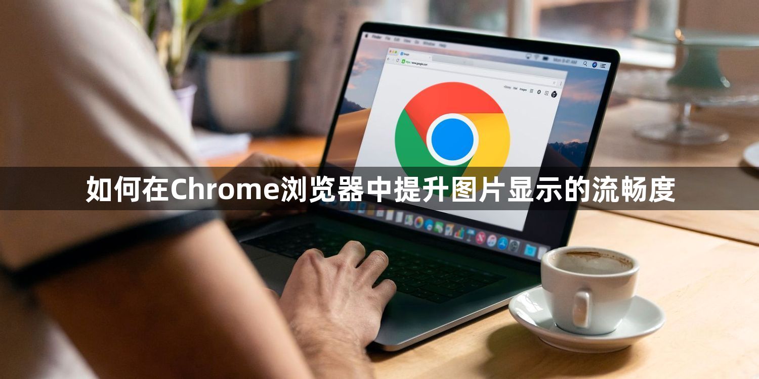 如何在Chrome浏览器中提升图片显示的流畅度1
