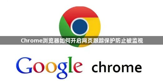Chrome浏览器如何开启网页跟踪保护防止被监视1