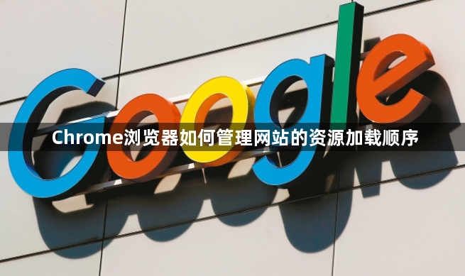 Chrome浏览器如何管理网站的资源加载顺序1