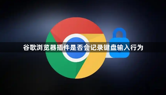 谷歌浏览器插件是否会记录键盘输入行为1
