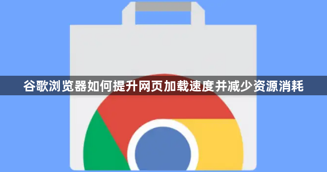 谷歌浏览器如何提升网页加载速度并减少资源消耗1