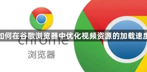 如何在谷歌浏览器中优化视频资源的加载速度1
