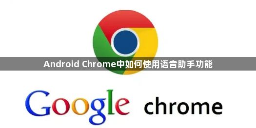 Android Chrome中如何使用语音助手功能1