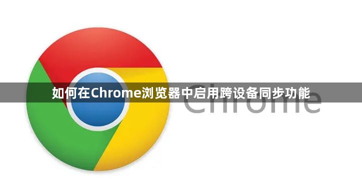 如何在Chrome浏览器中启用跨设备同步功能1