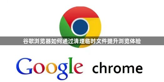 谷歌浏览器如何通过清理临时文件提升浏览体验1