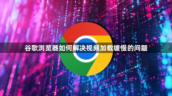 谷歌浏览器如何解决视频加载缓慢的问题1