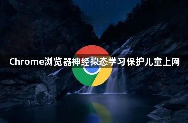 Chrome浏览器神经拟态学习保护儿童上网1