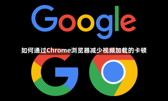 如何通过Chrome浏览器减少视频加载的卡顿1