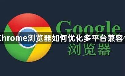 Chrome浏览器如何优化多平台兼容性1