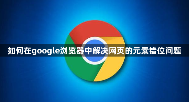 如何在google浏览器中解决网页的元素错位问题1