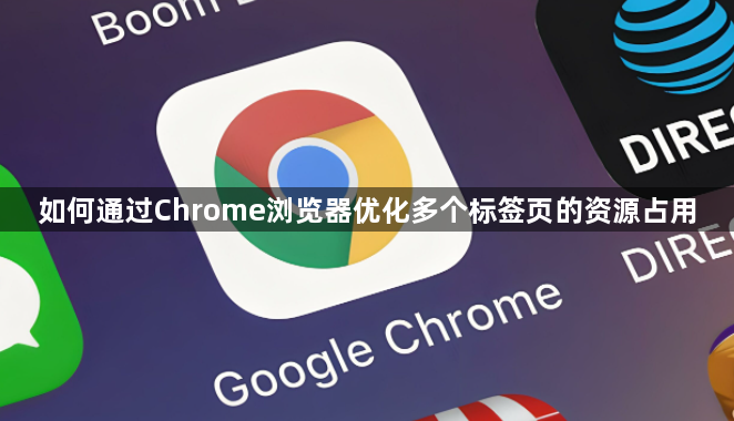 如何通过Chrome浏览器优化多个标签页的资源占用1
