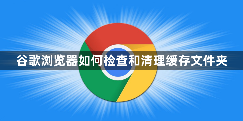 谷歌浏览器如何检查和清理缓存文件夹1