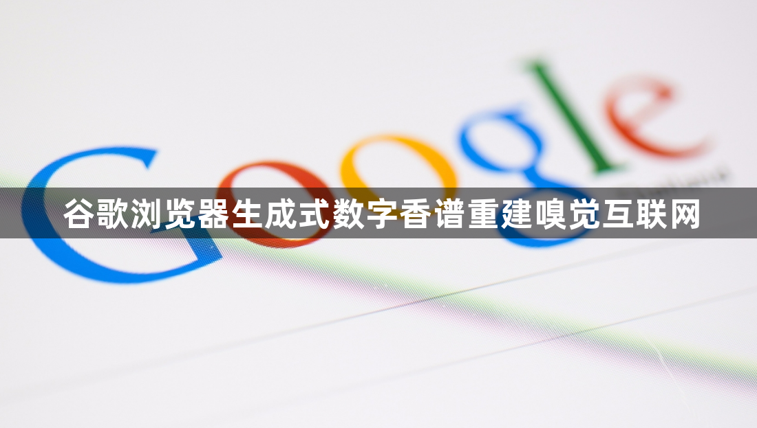 谷歌浏览器生成式数字香谱重建嗅觉互联网1