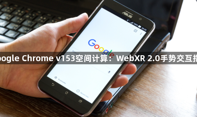 Google Chrome v153空间计算：WebXR 2.0手势交互指南1