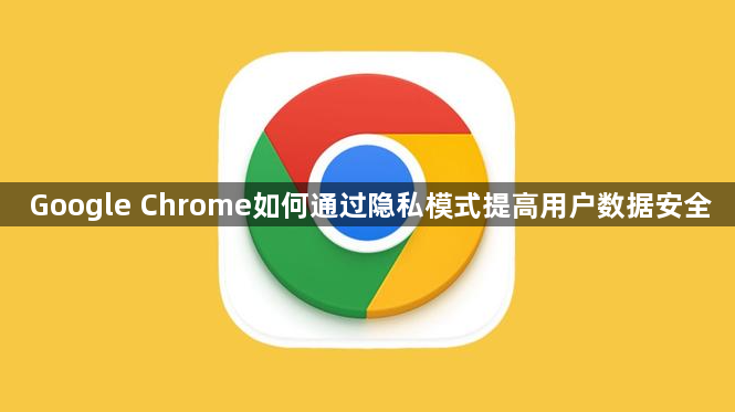Google Chrome如何通过隐私模式提高用户数据安全1