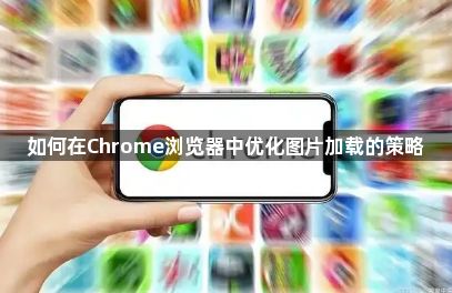 如何在Chrome浏览器中优化图片加载的策略1