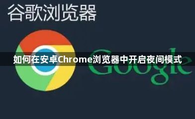 如何在安卓Chrome浏览器中开启夜间模式1