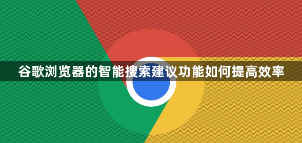 谷歌浏览器的智能搜索建议功能如何提高效率1