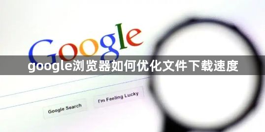 google浏览器如何优化文件下载速度1