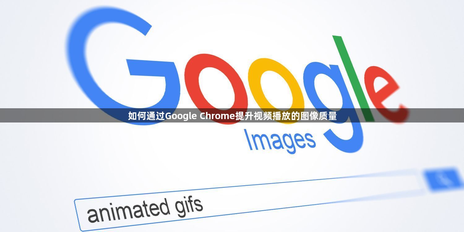 如何通过Google Chrome提升视频播放的图像质量1