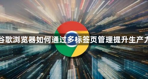 谷歌浏览器如何通过多标签页管理提升生产力1