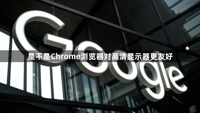 是不是Chrome浏览器对高清显示器更友好1