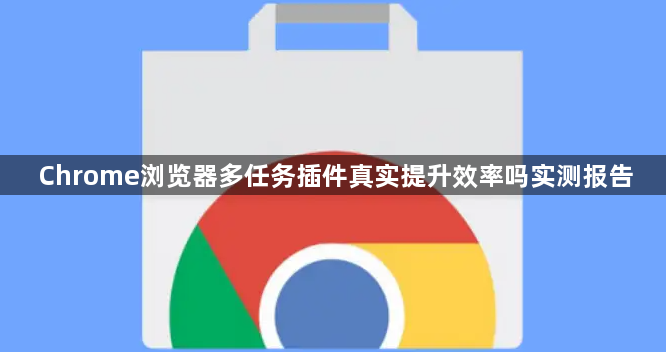 Chrome浏览器多任务插件真实提升效率吗实测报告1