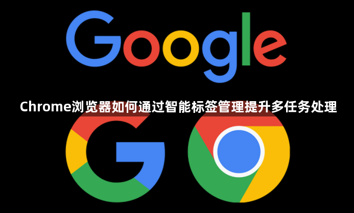 Chrome浏览器如何通过智能标签管理提升多任务处理1