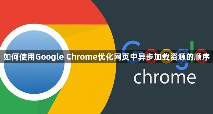 如何使用Google Chrome优化网页中异步加载资源的顺序1