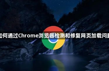 如何通过Chrome浏览器检测和修复网页加载问题1