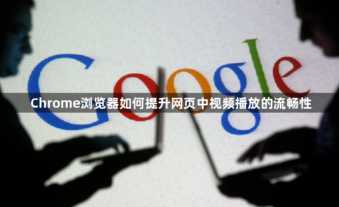 Chrome浏览器如何提升网页中视频播放的流畅性1