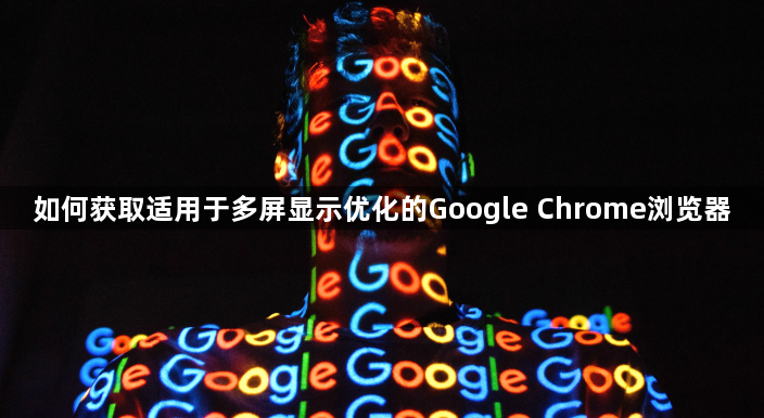 如何获取适用于多屏显示优化的Google Chrome浏览器1
