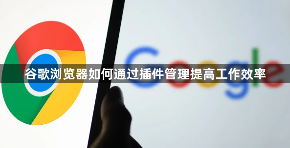 谷歌浏览器如何通过插件管理提高工作效率1